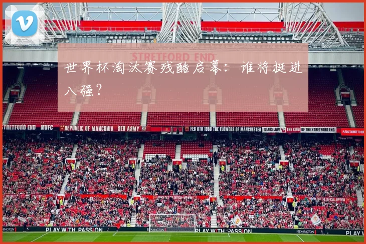 世界杯淘汰赛残酷启幕：谁将挺进八强？