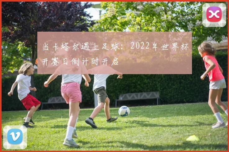 当卡塔尔遇上足球：2022年世界杯开赛日倒计时开启