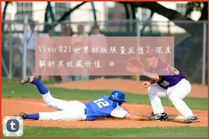 Vivo X21世界杯版限量发售?深度解析其收藏价值