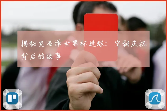 揭秘克洛泽世界杯进球：空翻庆祝背后的故事