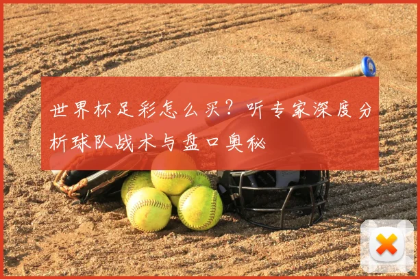 世界杯足彩怎么买？听专家深度分析球队战术与盘口奥秘