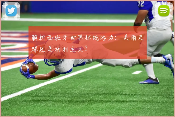 解析西班牙世界杯统治力：美丽足球还是功利主义？