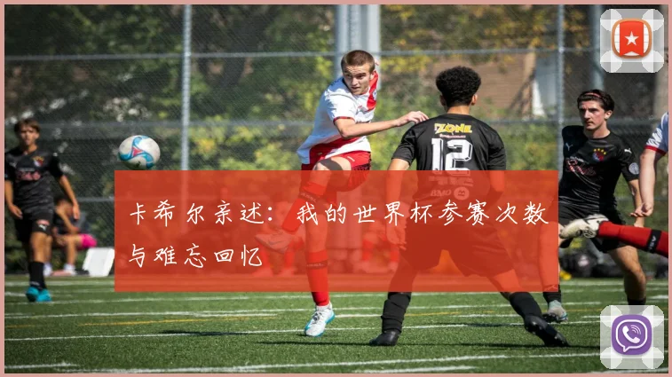 卡希尔亲述：我的世界杯参赛次数与难忘回忆