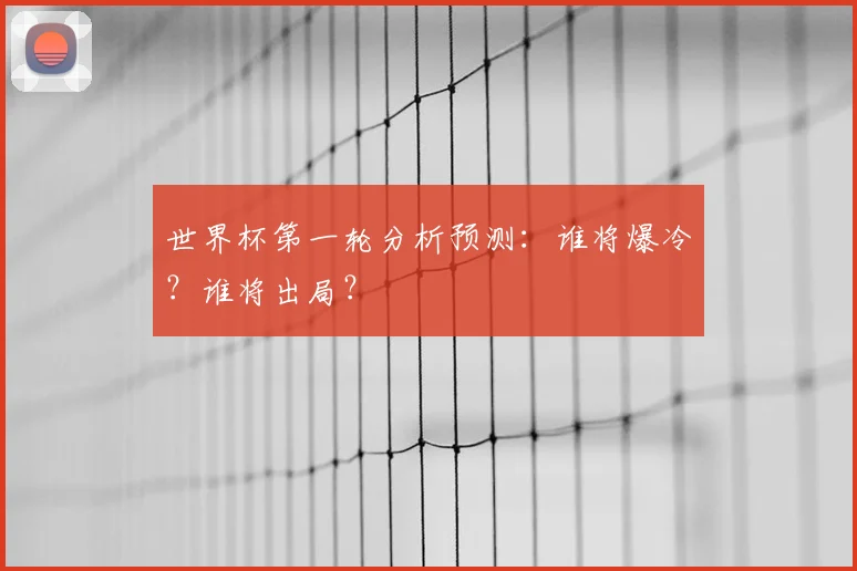 世界杯第一轮分析预测：谁将爆冷？谁将出局？