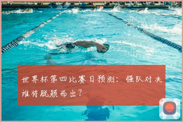 世界杯第四比赛日预测：强队对决谁将脱颖而出？