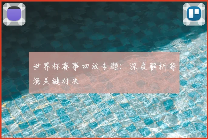 世界杯赛事回放专题：深度解析每场关键对决