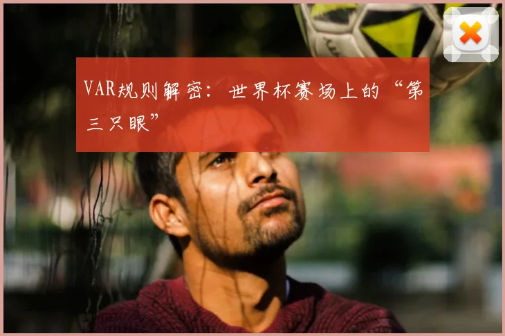 VAR规则解密:世界杯赛场上的“第三只眼”