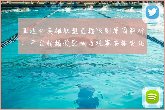 亚运会英雄联盟直播限制原因解析：平台转播受影响与观赛安排变化