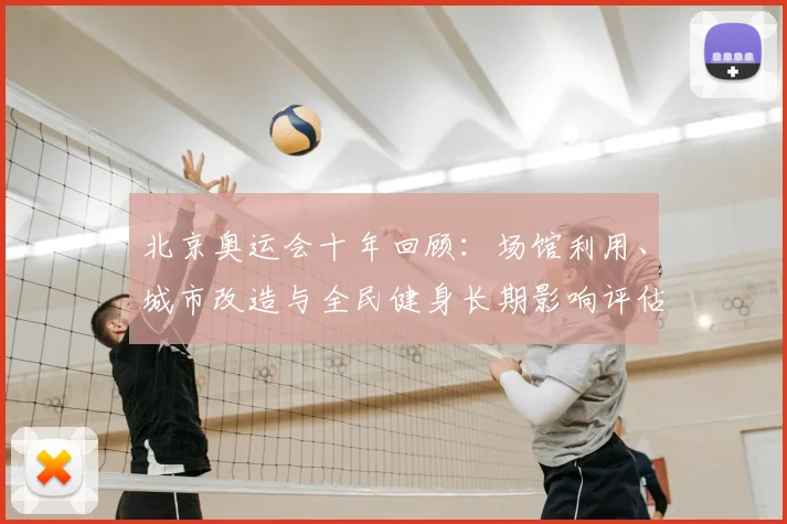 北京奥运会十年回顾：场馆利用、城市改造与全民健身长期影响评估