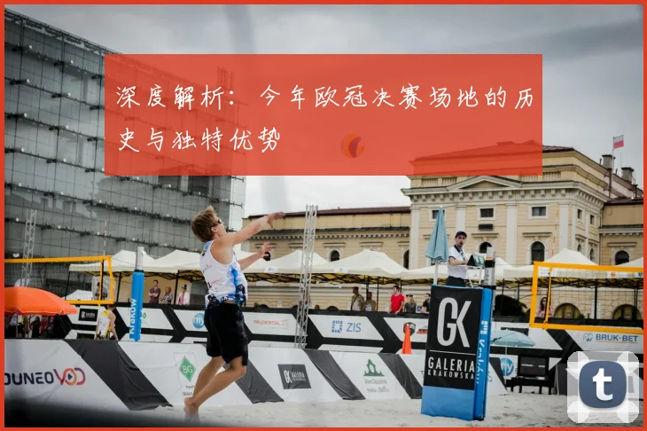 深度解析：今年欧冠决赛场地的历史与独特优势