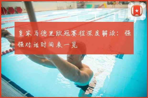 皇家马德里欧冠赛程深度解读：强强对话时间表一览