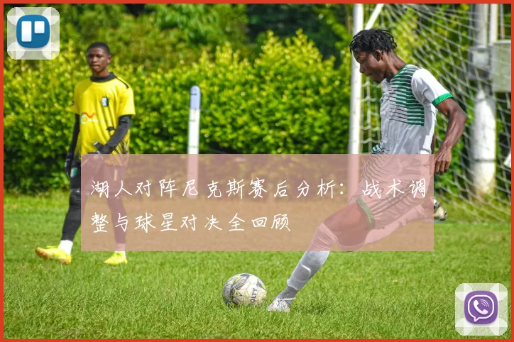 湖人对阵尼克斯赛后分析:战术调整与球星对决全回顾