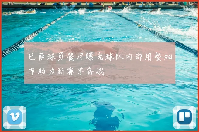 巴萨球员餐厅曝光球队内部用餐细节助力新赛季备战