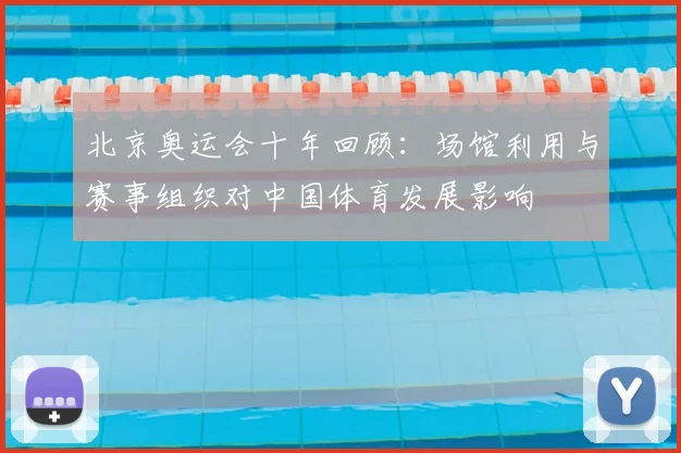 北京奥运会十年回顾：场馆利用与赛事组织对中国体育发展影响