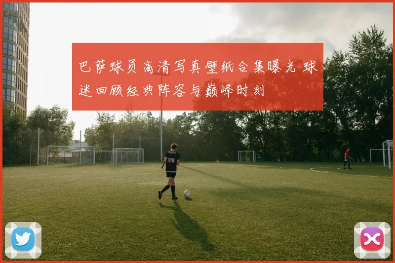 巴萨球员高清写真壁纸合集曝光 球迷回顾经典阵容与巅峰时刻