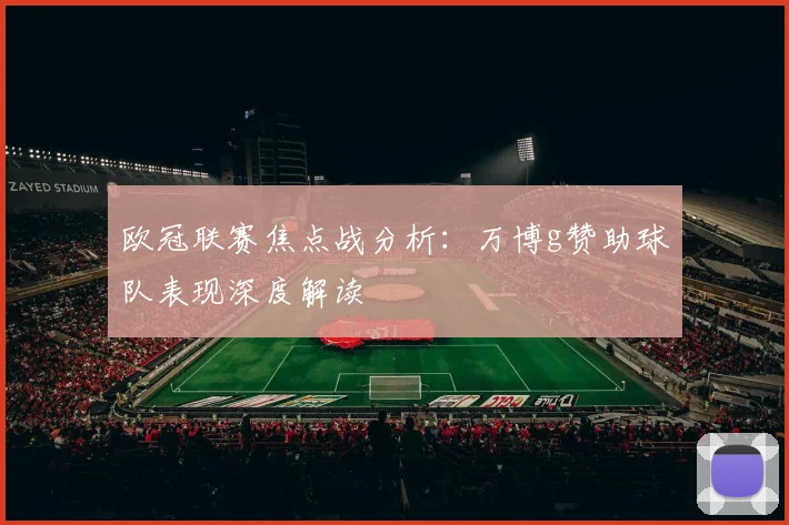 欧冠联赛焦点战分析：万博g赞助球队表现深度解读