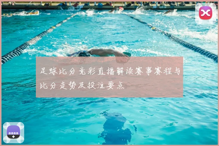 足球比分竞彩直播解读赛事赛程与比分走势及投注要点